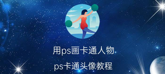 用ps画卡通人物 ps卡通头像教程？